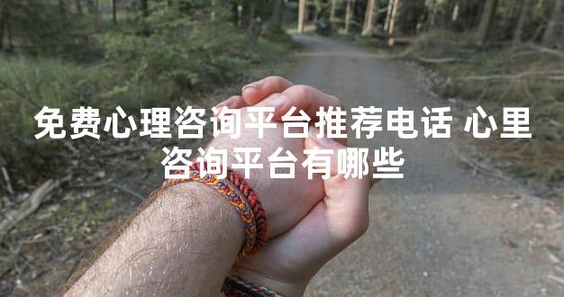 免费心理咨询平台推荐电话 心里咨询平台有哪些